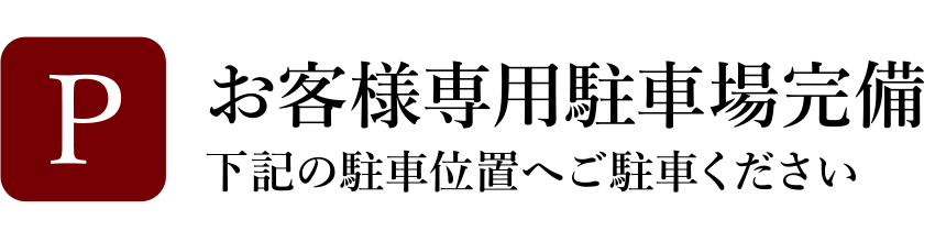 お客様専用駐車場完備（下記の駐車位置へご駐車ください）